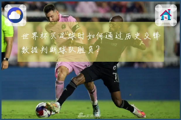 世界杯买足球时如何通过历史交锋数据判断球队胜负?