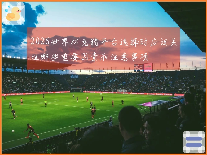 2026世界杯竞猜平台选择时应该关注哪些重要因素和注意事项